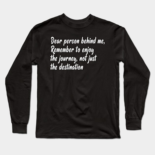 Dear person behind me, remember to enjoy the journey, not just the destination Long Sleeve T-Shirt by KevinCn